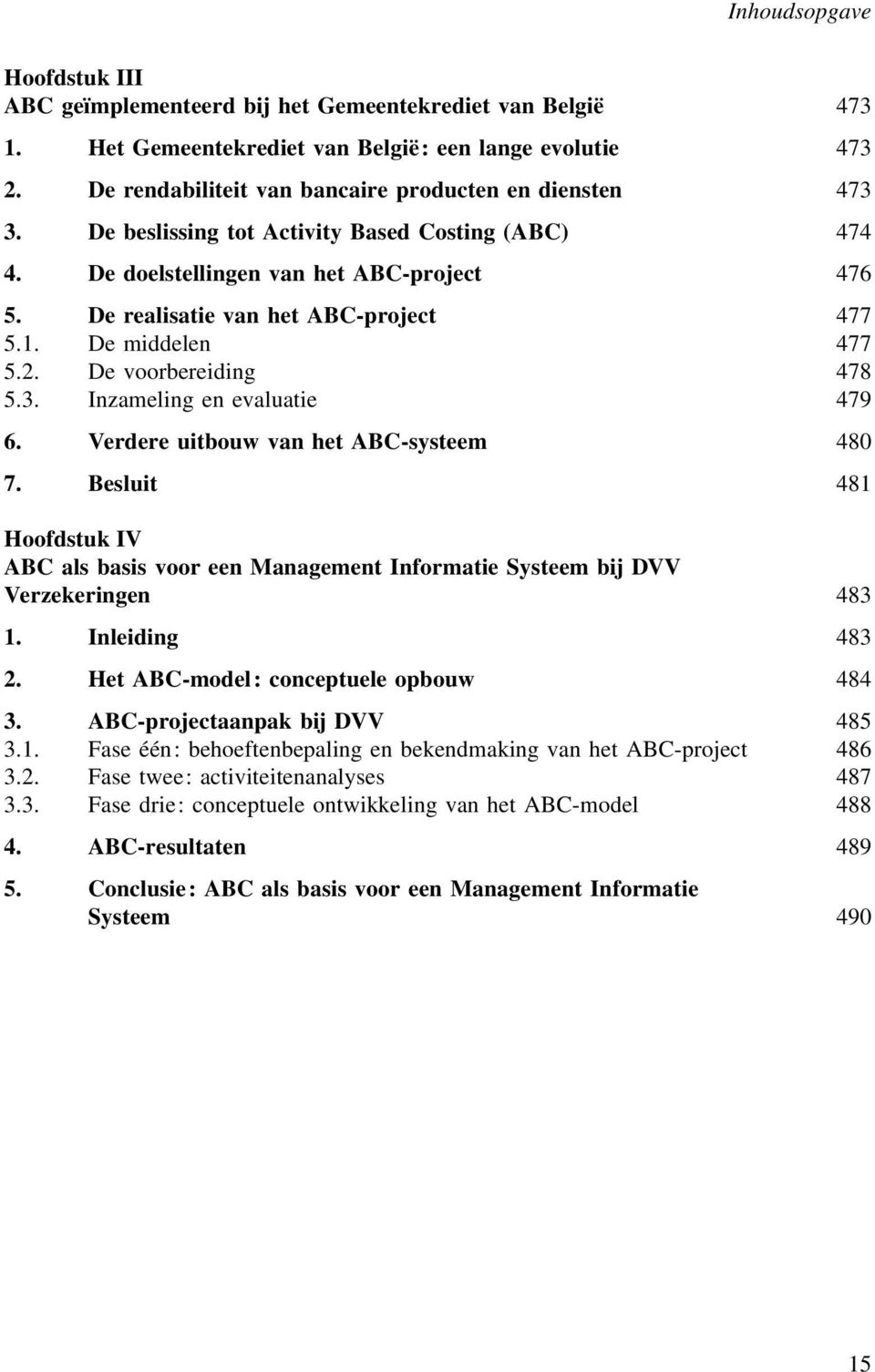 Inzameling en evaluatie 479 6. Verdere uitbouw van het ABC-systeem 480 7. Besluit 481 V ABC als basis voor een Management Informatie Systeem bij DVV Verzekeringen 483 1. Inleiding 483 2.