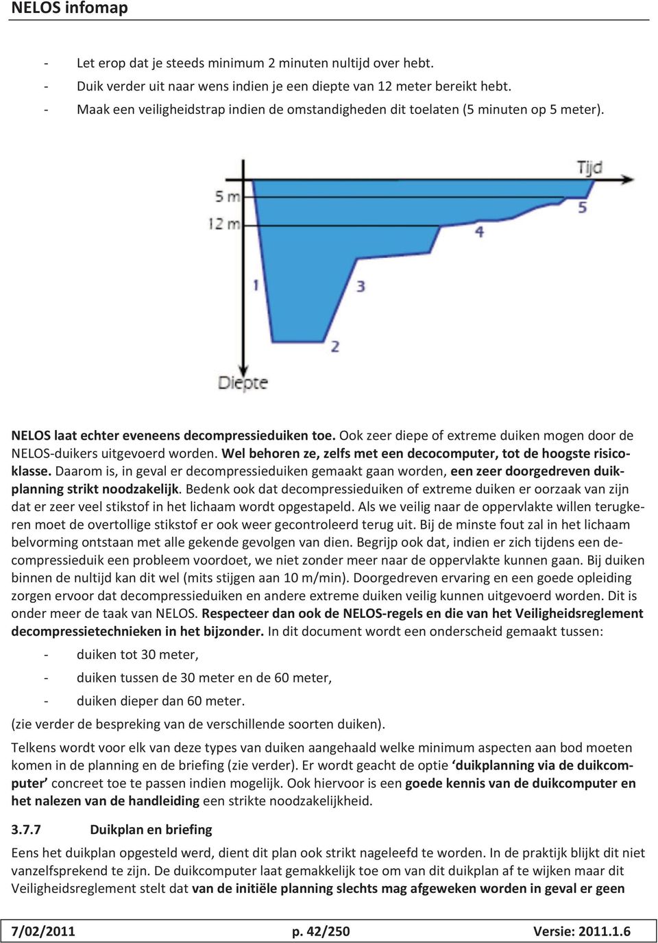 Ook zeer diepe of extreme duiken mogen door de NELOS-duikers uitgevoerd worden. Wel behoren ze, zelfs met een decocomputer, tot de hoogste risicoklasse.