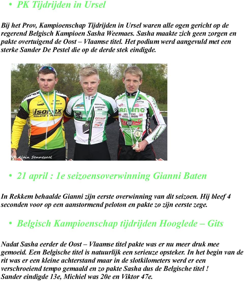 21 april : 1e seizoensoverwinning Gianni Baten In Rekkem behaalde Gianni zijn eerste overwinning van dit seizoen. Hij bleef 4 seconden voor op een aanstormend peloton en pakte zo zijn eerste zege.