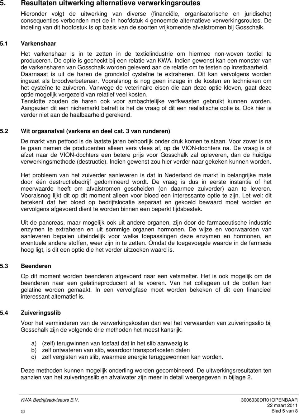 1 Varkenshaar Het varkenshaar is in te zetten in de textielindustrie om hiermee non-woven textiel te produceren. De optie is gecheckt bij een relatie van KWA.