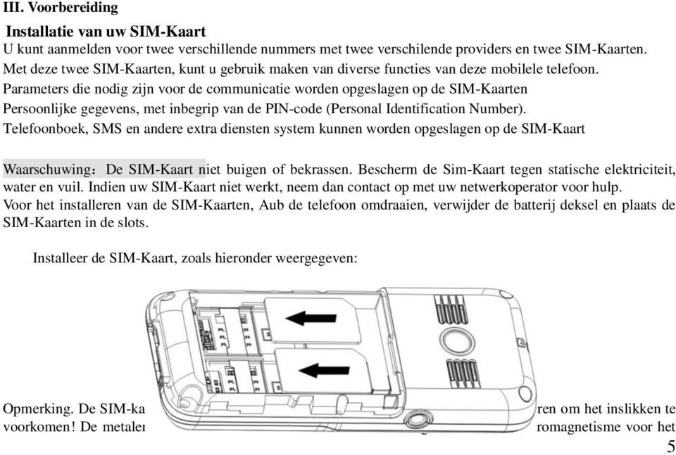 Parameters die nodig zijn voor de communicatie worden opgeslagen op de SIM-Kaarten Persoonlijke gegevens, met inbegrip van de PIN-code (Personal Identification Number).