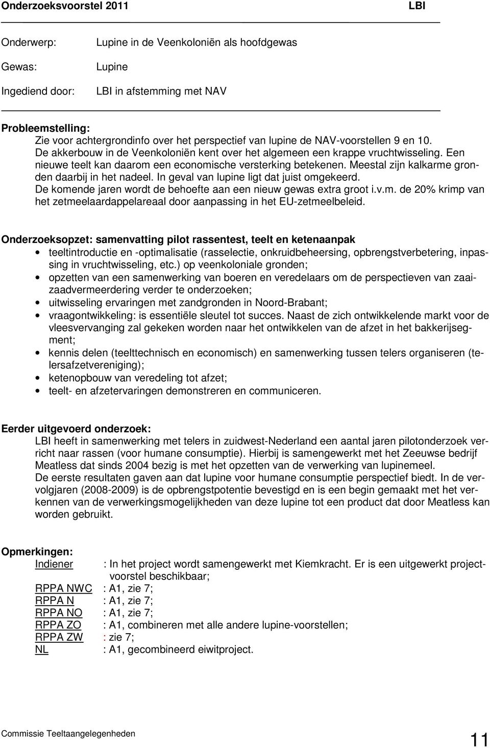 Meestal zijn kalkarme gronden daarbij in het nadeel. In geval van lupine ligt dat juist omgekeerd. De komende jaren wordt de behoefte aan een nieuw gewas extra groot i.v.m. de 20% krimp van het zetmeelaardappelareaal door aanpassing in het EU-zetmeelbeleid.