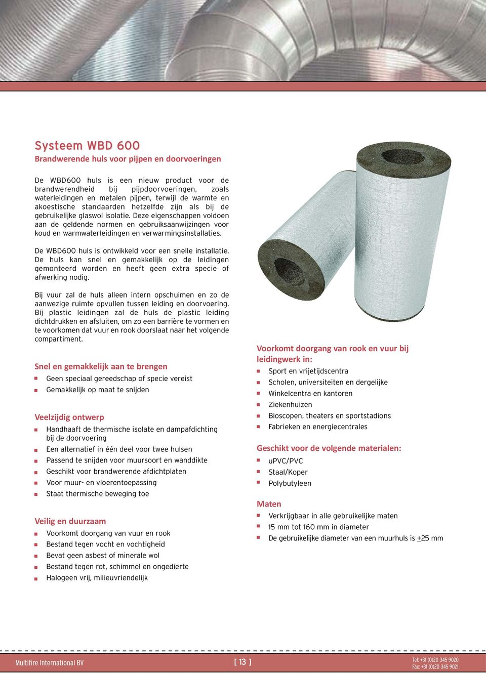 Deze eigenschappen voldoen aan de geldende normen en gebruiksaanwijzingen voor koud en warmwaterleidingen en verwarmingsinstallaties. De WBD600 huls is ontwikkeld voor een snelle installatie.