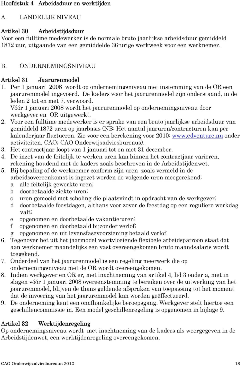 werknemer. B. ONDERNEMINGSNIVEAU Artikel 31 Jaarurenmodel 1. Per 1 januari 2008 wordt op ondernemingsniveau met instemming van de OR een jaarurenmodel ingevoerd.