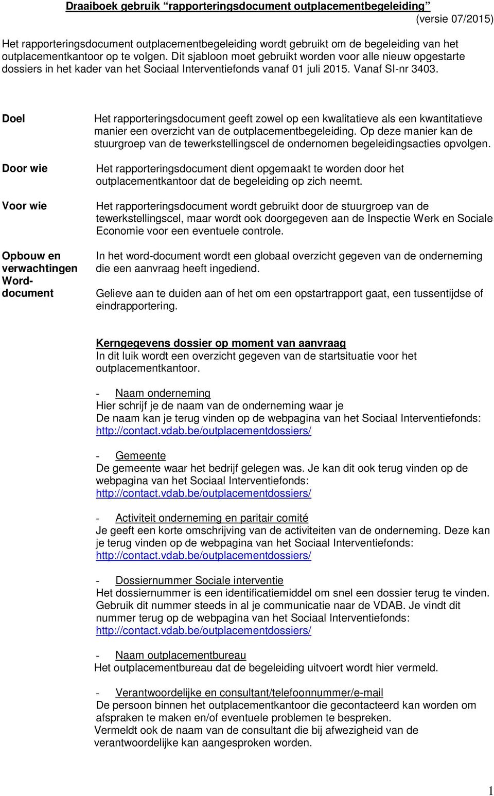 Doel Door wie Voor wie Opbouw en verwachtingen Worddocument Het rapporteringsdocument geeft zowel op een kwalitatieve als een kwantitatieve manier een overzicht van de outplacementbegeleiding.