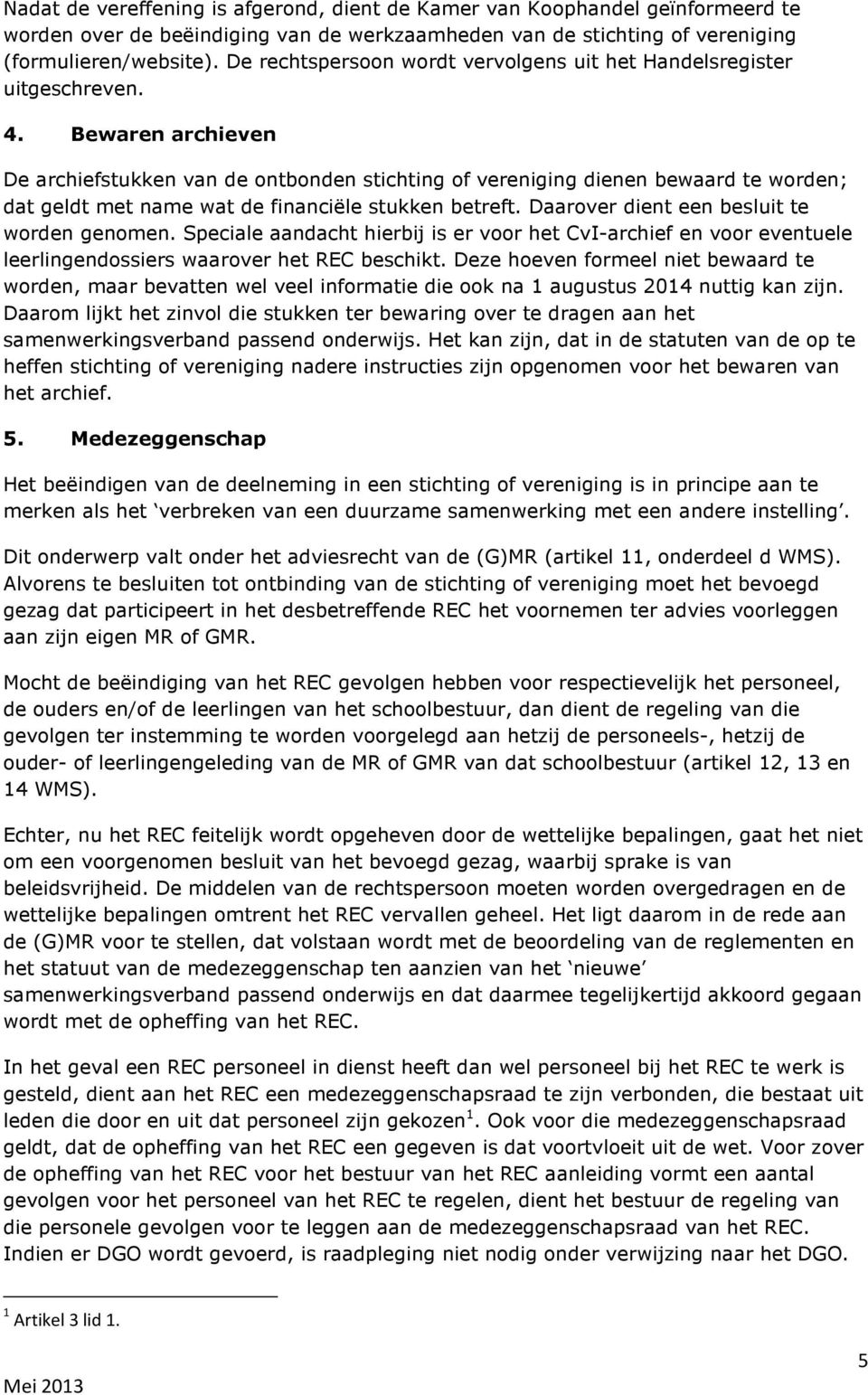 Bewaren archieven De archiefstukken van de ontbonden stichting of vereniging dienen bewaard te worden; dat geldt met name wat de financiële stukken betreft.