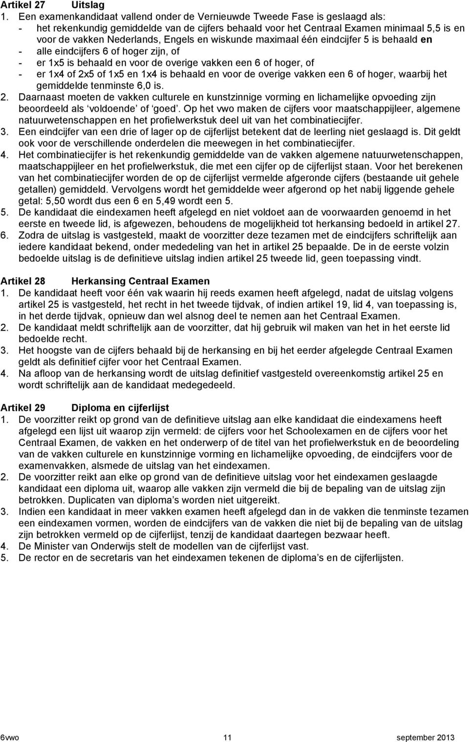 Engels en wiskunde maximaal één eindcijfer 5 is behaald en - alle eindcijfers 6 of hoger zijn, of - er 1x5 is behaald en voor de overige vakken een 6 of hoger, of - er 1x4 of 2x5 of 1x5 en 1x4 is