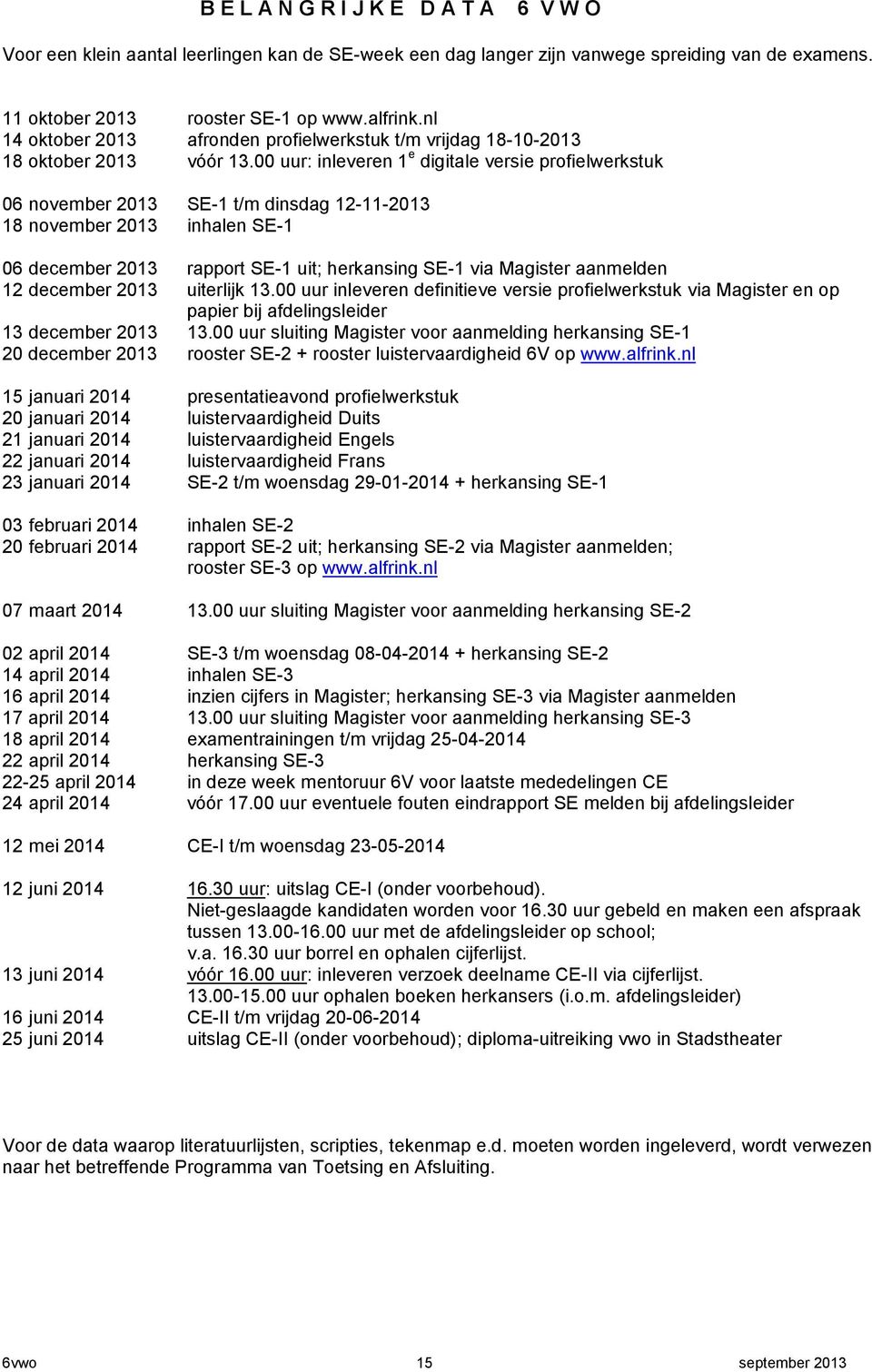 00 uur: inleveren 1 e digitale versie profielwerkstuk 06 november 2013 SE-1 t/m dinsdag 12-11-2013 18 november 2013 inhalen SE-1 06 december 2013 rapport SE-1 uit; herkansing SE-1 via Magister