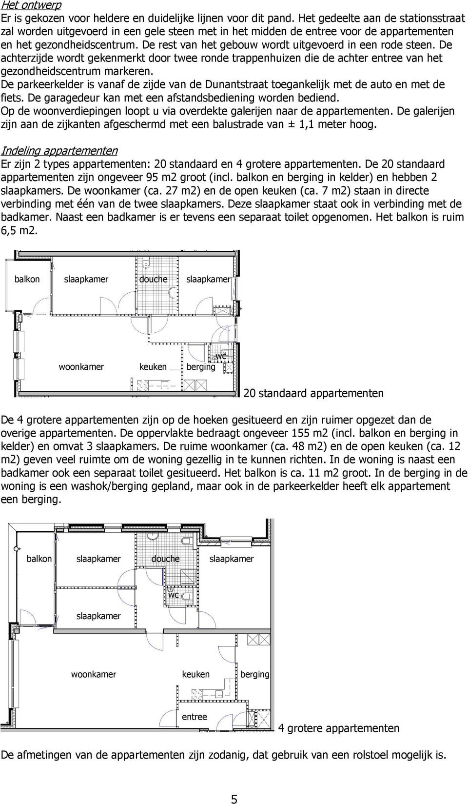 De rest van het gebouw wordt uitgevoerd in een rode steen. De achterzijde wordt gekenmerkt door twee ronde trappenhuizen die de achter entree van het gezondheidscentrum markeren.