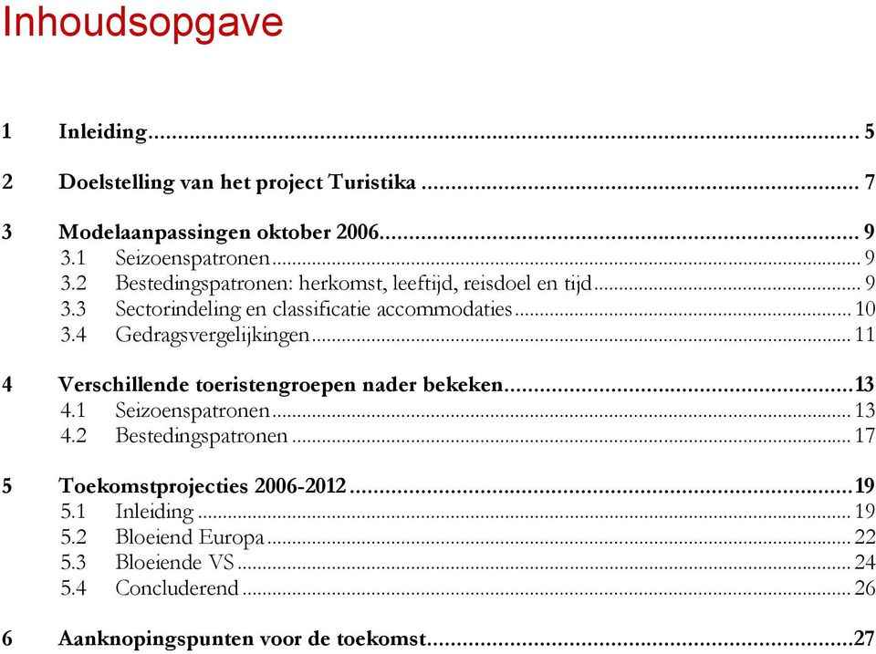 .. 10 3.4 Gedragsvergelijkingen... 11 4 Verschillende toeristengroepen nader bekeken...13 4.1 Seizoenspatronen... 13 4.2 Bestedingspatronen.