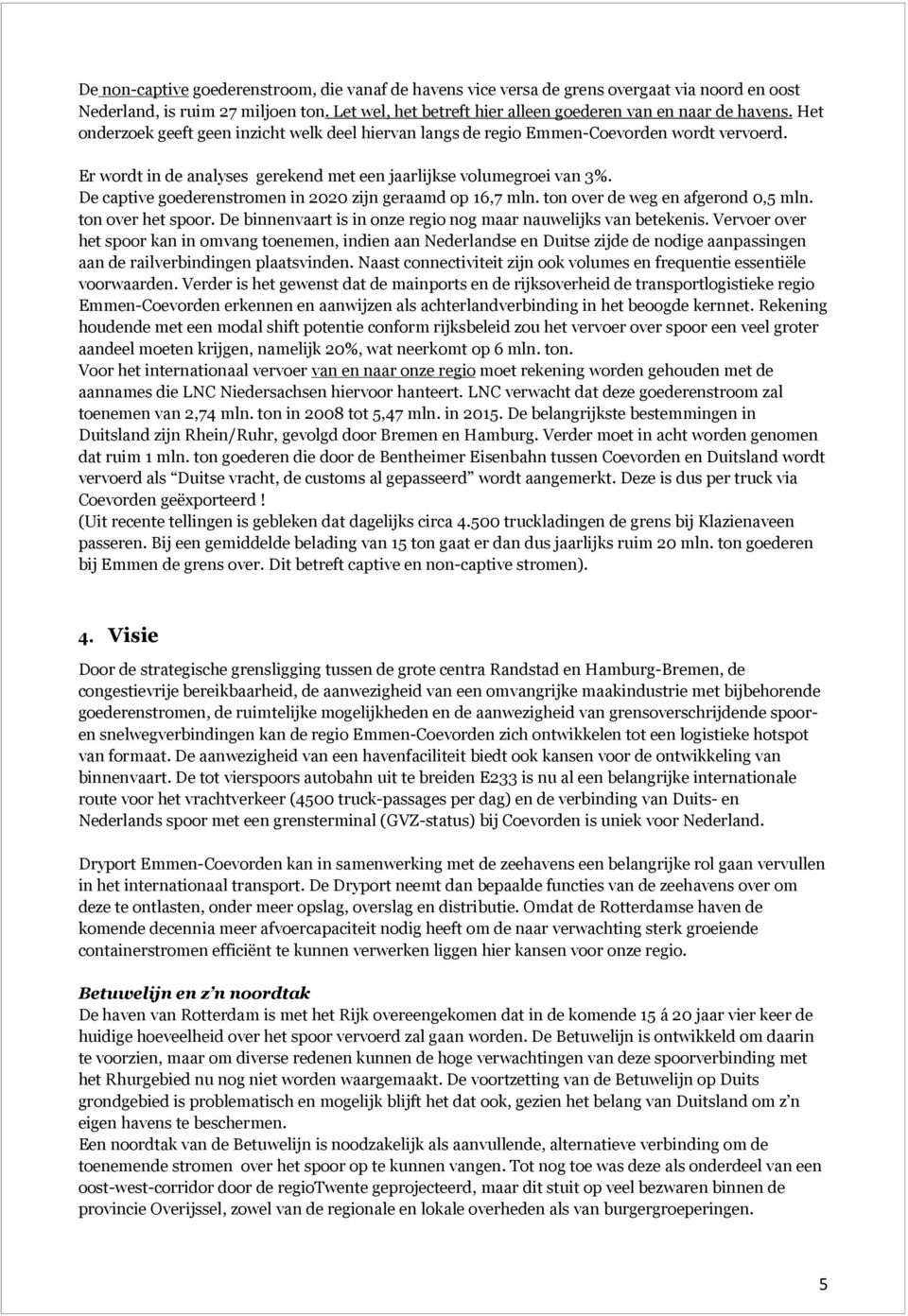 De captive goederenstromen in 2020 zijn geraamd op 16,7 mln. ton over de weg en afgerond 0,5 mln. ton over het spoor. De binnenvaart is in onze regio nog maar nauwelijks van betekenis.