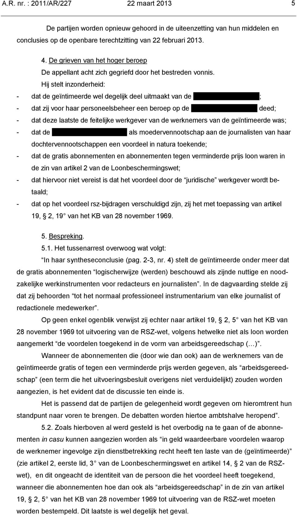 Hij stelt inzonderheid: - dat de geïntimeerde wel degelijk deel uitmaakt van de Roularta Media Group; - dat zij voor haar personeelsbeheer een beroep op de Roularta Media Group deed; - dat deze