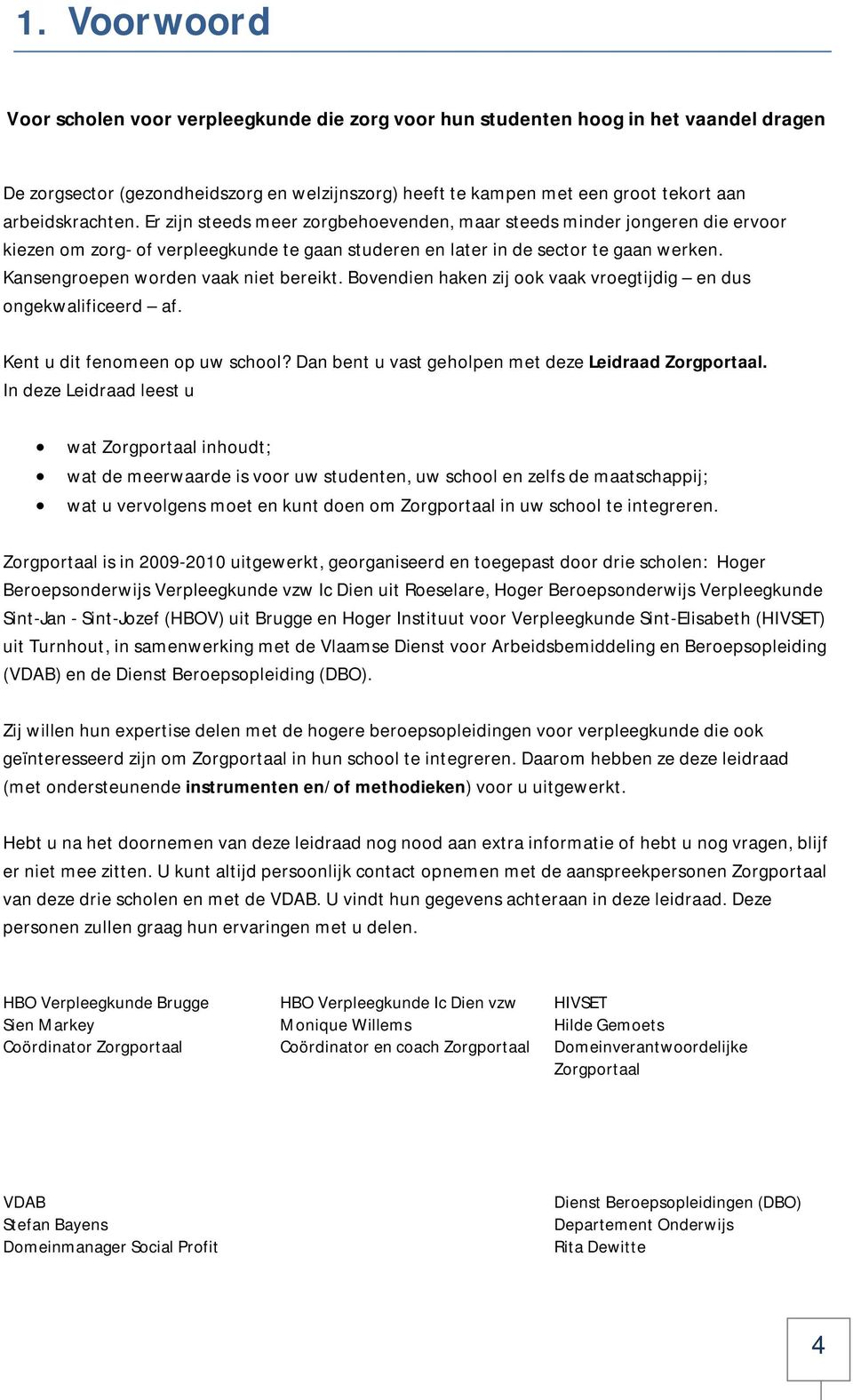 Kansengroepen worden vaak niet bereikt. Bovendien haken zij ook vaak vroegtijdig en dus ongekwalificeerd af. Kent u dit fenomeen op uw school? Dan bent u vast geholpen met deze Leidraad Zorgportaal.