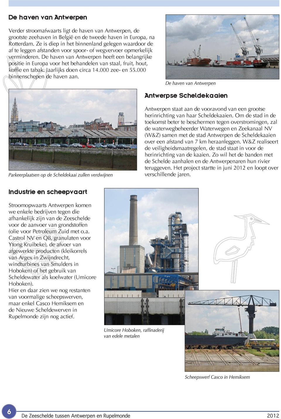 De haven van Antwerpen heeft een belangrijke positie in Europa voor het behandelen van staal, fruit, hout, koffie en tabak. Jaarlijks doen circa 14.000 zee- en 55.000 binnenschepen de haven aan.