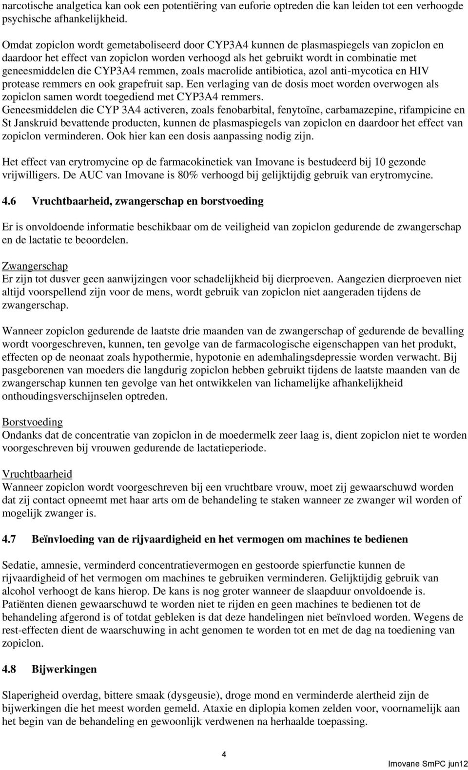 CYP3A4 remmen, zoals macrolide antibiotica, azol anti-mycotica en HIV protease remmers en ook grapefruit sap.