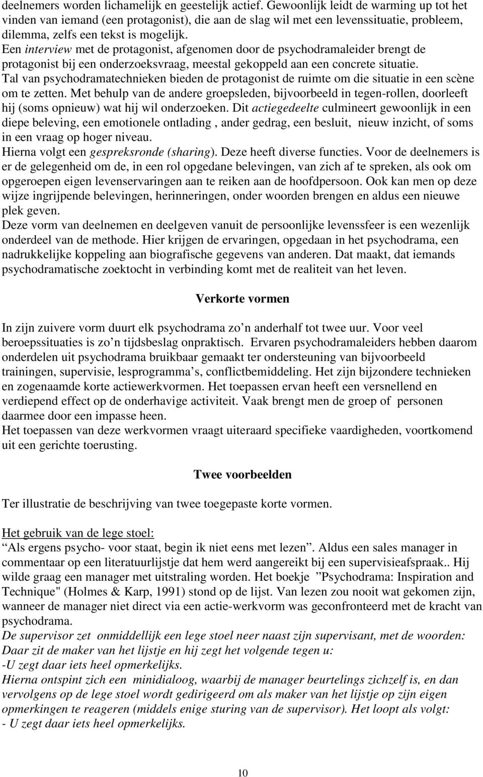 Een interview met de protagonist, afgenomen door de psychodramaleider brengt de protagonist bij een onderzoeksvraag, meestal gekoppeld aan een concrete situatie.