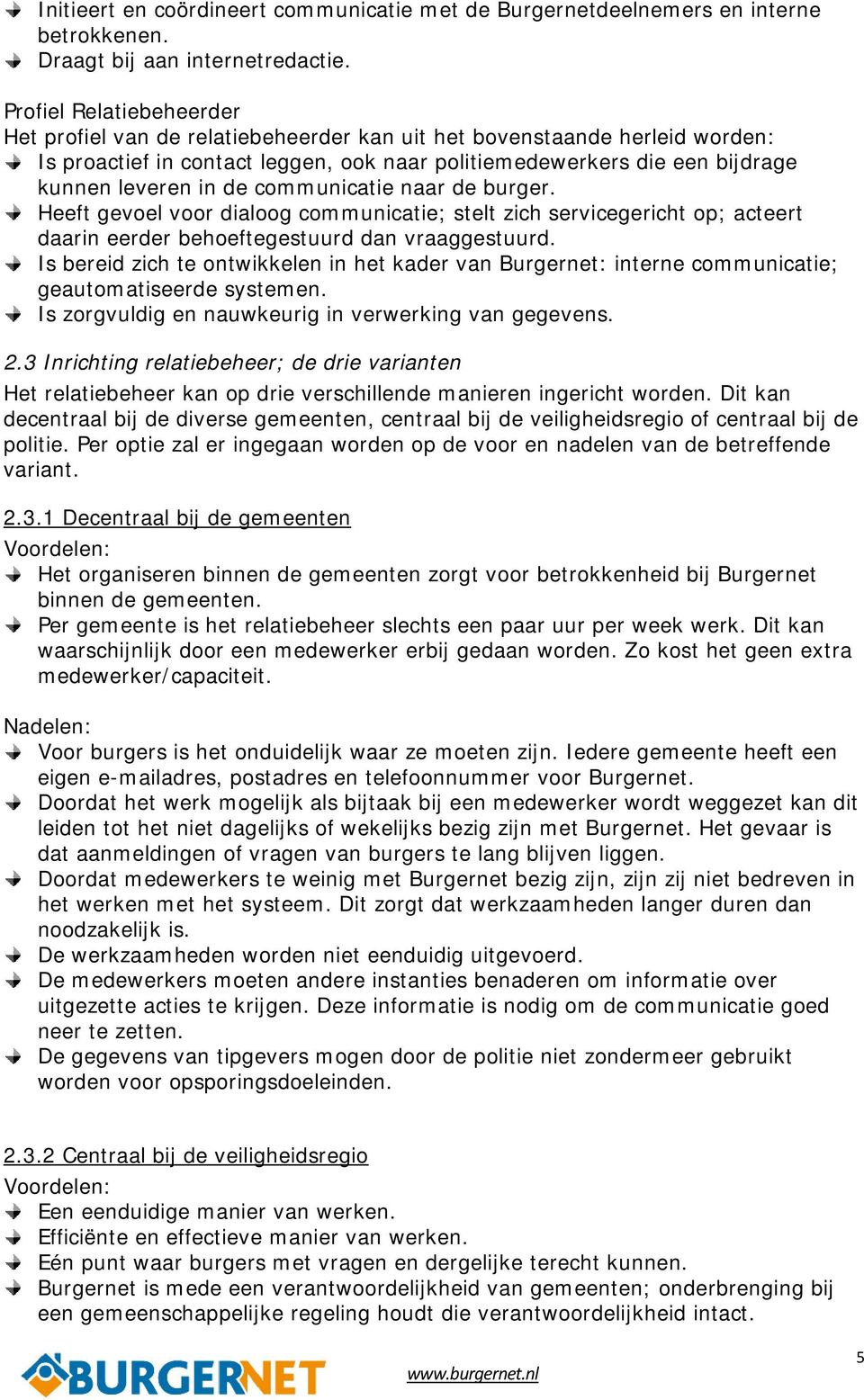 communicatie naar de burger. Heeft gevoel voor dialoog communicatie; stelt zich servicegericht op; acteert daarin eerder behoeftegestuurd dan vraaggestuurd.