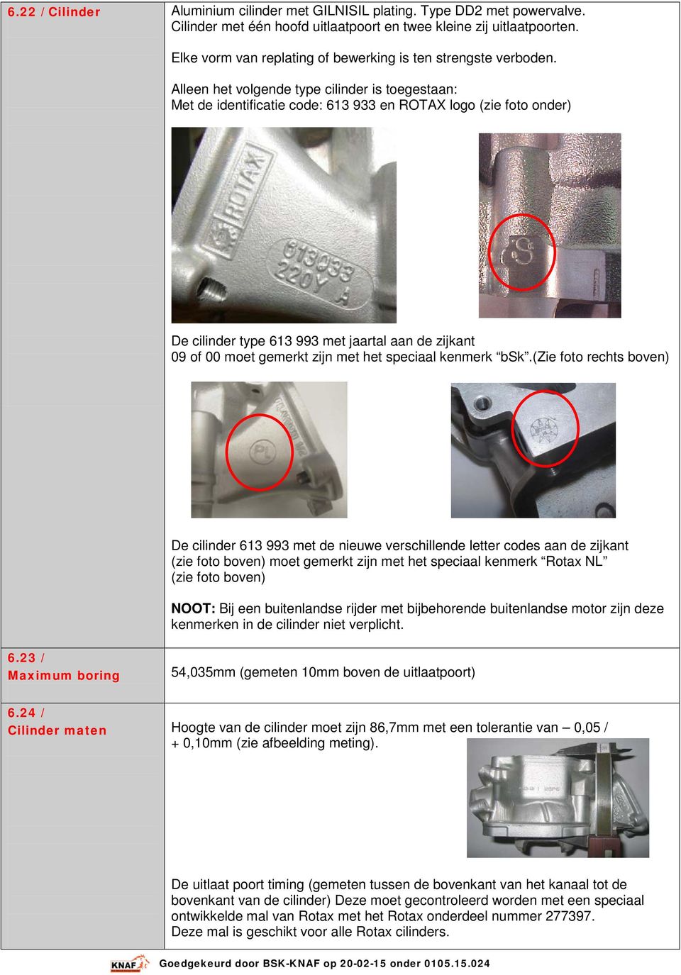 Alleen het volgende type cilinder is toegestaan: Met de identificatie code: 613 933 en ROTAX logo (zie foto onder) De cilinder type 613 993 met jaartal aan de zijkant 09 of 00 moet gemerkt zijn met