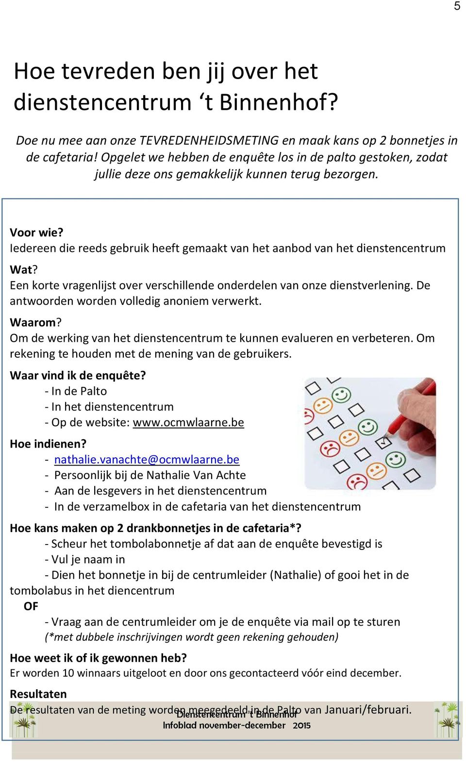 Iedereen die reeds gebruik heeft gemaakt van het aanbod van het dienstencentrum Wat? Een korte vragenlijst over verschillende onderdelen van onze dienstverlening.