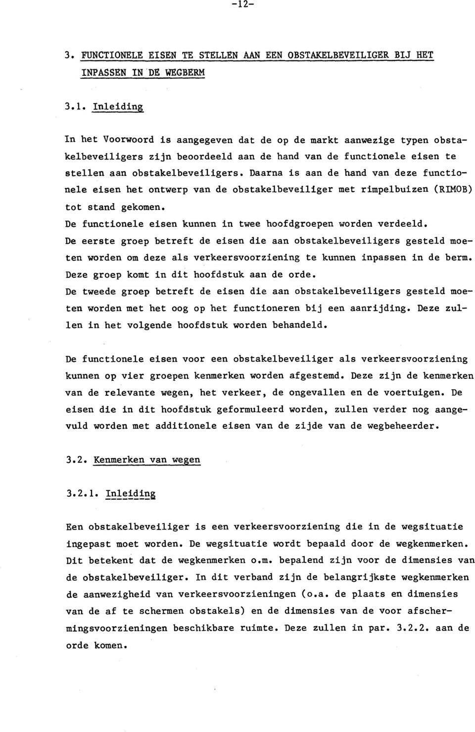 De eerste groep betreft de eisen die aan obstakelbeveiligers gesteld moeten worden om deze als verkeersvoorziening te kunnen inpassen in de berm. Deze groep komt in dit hoofdstuk aan de orde.