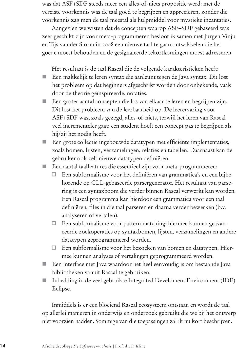 Aangezien we wisten dat de concepten waarop ASF+SDF gebaseerd was zeer geschikt zijn voor meta-programmeren besloot ik samen met Jurgen Vinju en Tijs van der Storm in 2008 een nieuwe taal te gaan