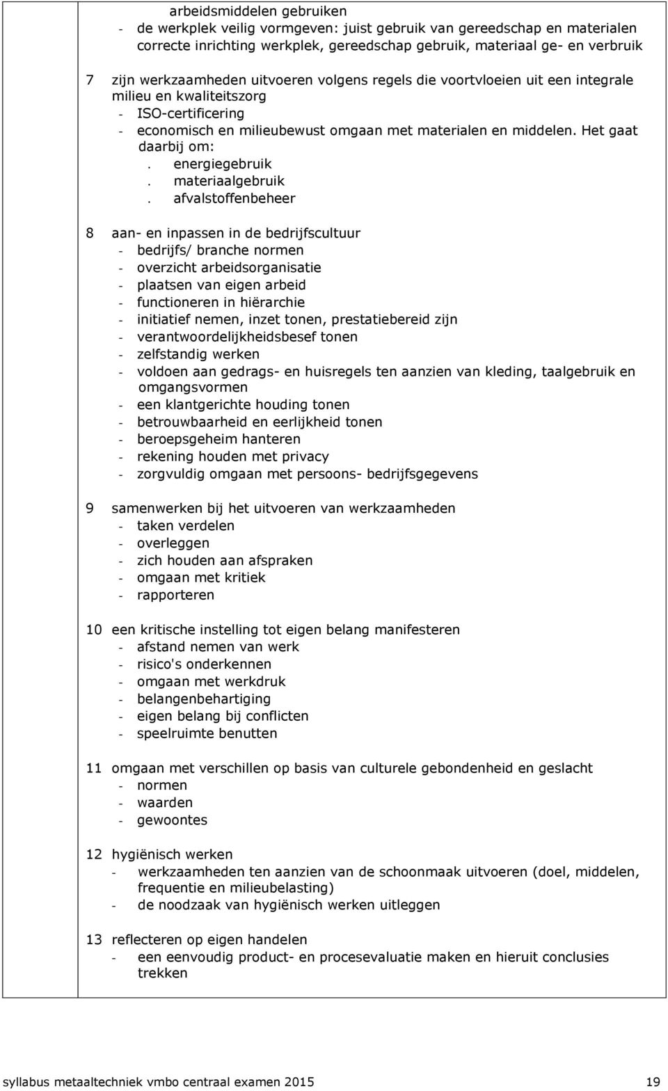 Het gaat daarbij om: energiegebruik materiaalgebruik afvalstoffenbeheer 8 aan- en inpassen in de bedrijfscultuur - bedrijfs/ branche normen - overzicht arbeidsorganisatie - plaatsen van eigen arbeid