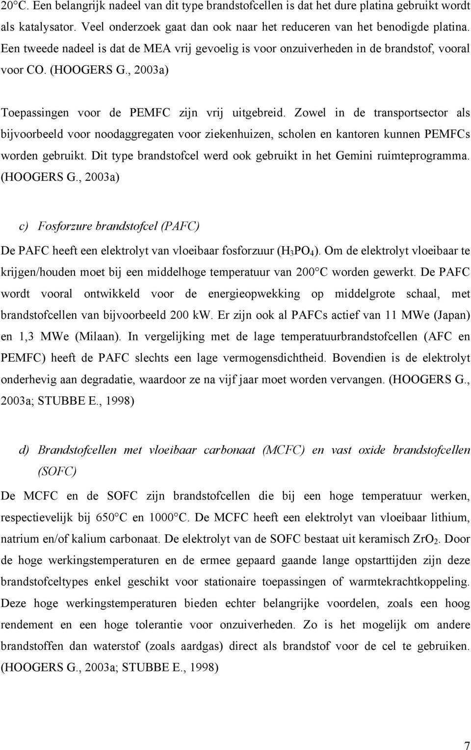 Zowel in de transportsector als bijvoorbeeld voor noodaggregaten voor ziekenhuizen, scholen en kantoren kunnen PEMFCs worden gebruikt.