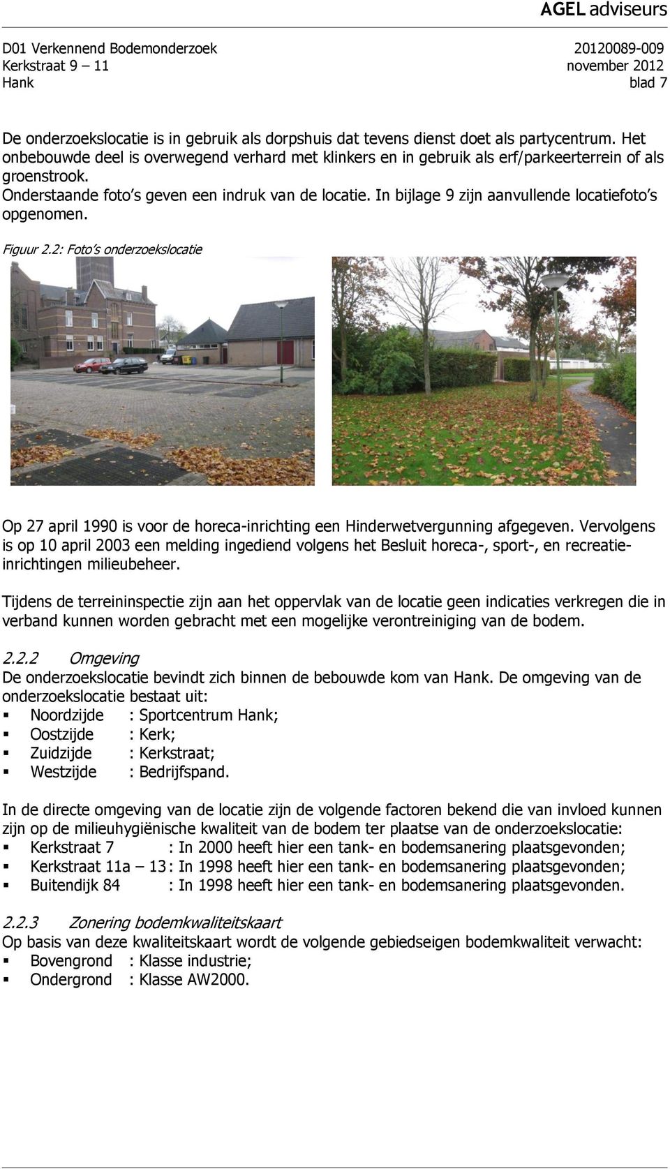 In bijlage 9 zijn aanvullende locatiefoto s opgenomen. Figuur 2.2: Foto s onderzoekslocatie Op 27 april 1990 is voor de horecainrichting een Hinderwetvergunning afgegeven.