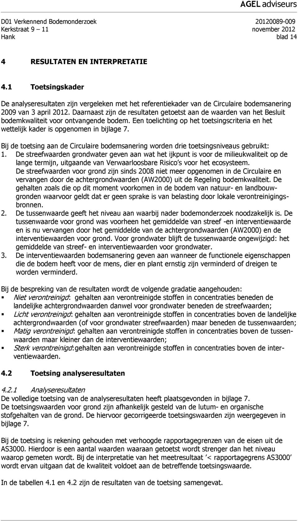 Daarnaast zijn de resultaten getoetst aan de waarden van het Besluit bodemkwaliteit voor ontvangende bodem. Een toelichting op het toetsingscriteria en het wettelijk kader is opgenomen in bijlage 7.