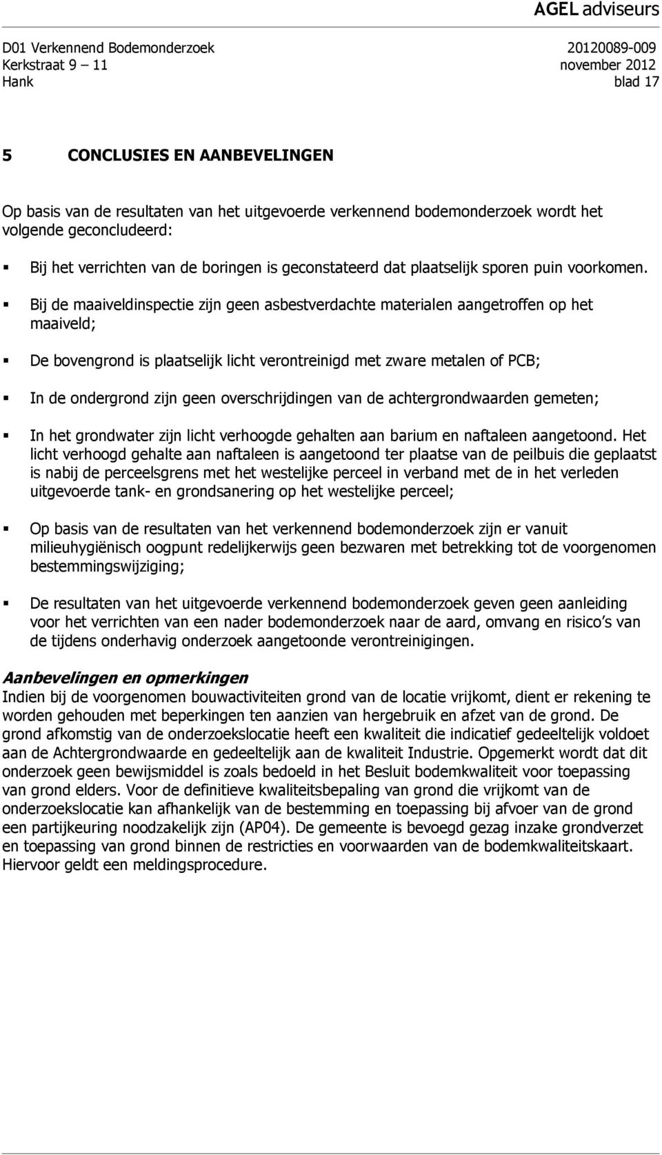 Bij de maaiveldinspectie zijn geen asbestverdachte materialen aangetroffen op het maaiveld; De bovengrond is plaatselijk licht verontreinigd met zware metalen of PCB; In de ondergrond zijn geen