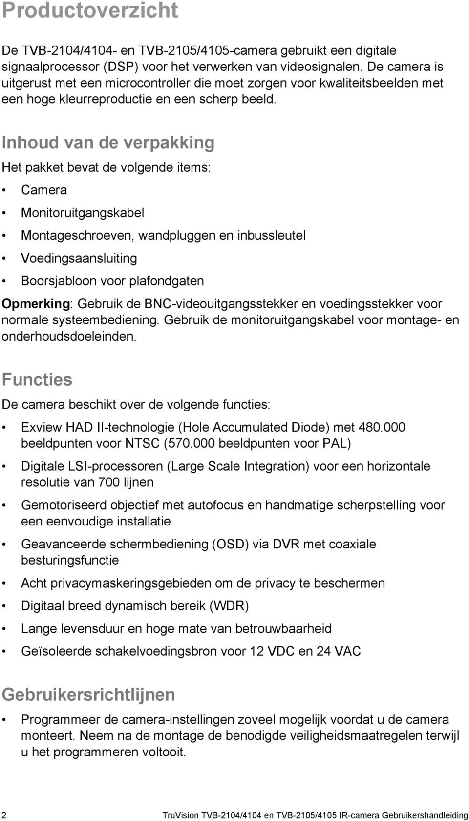 Inhoud van de verpakking Het pakket bevat de volgende items: Camera Monitoruitgangskabel Montageschroeven, wandpluggen en inbussleutel Voedingsaansluiting Boorsjabloon voor plafondgaten Opmerking: