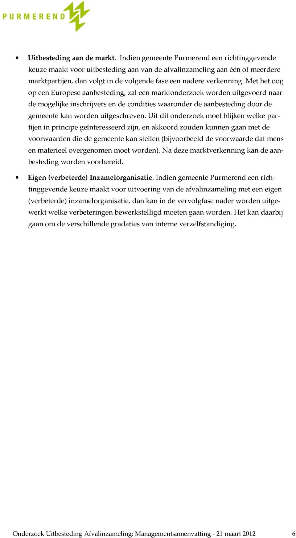 Met het oog op een Europese aanbesteding, zal een marktonderzoek worden uitgevoerd naar de mogelijke inschrijvers en de condities waaronder de aanbesteding door de gemeente kan worden uitgeschreven.