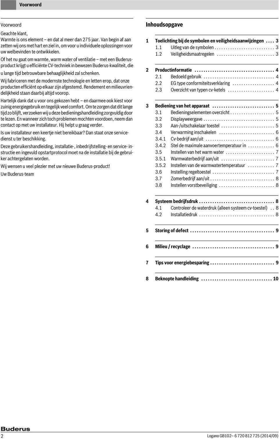 Of het nu gaat om warmte, warm water of ventilatie met een Buderusproduct krijgt u efficiënte CV-techniek in bewezen Buderus-kwaliteit, die u lange tijd betrouwbare behaaglijkheid zal schenken.