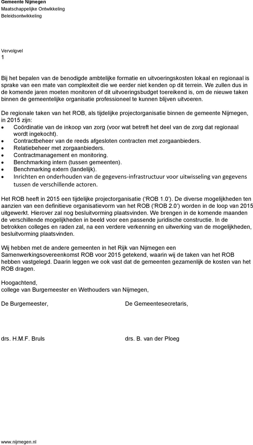 We zullen dus in de komende jaren moeten monitoren of dit uitvoeringsbudget toereikend is, om de nieuwe taken binnen de gemeentelijke organisatie professioneel te kunnen blijven uitvoeren.