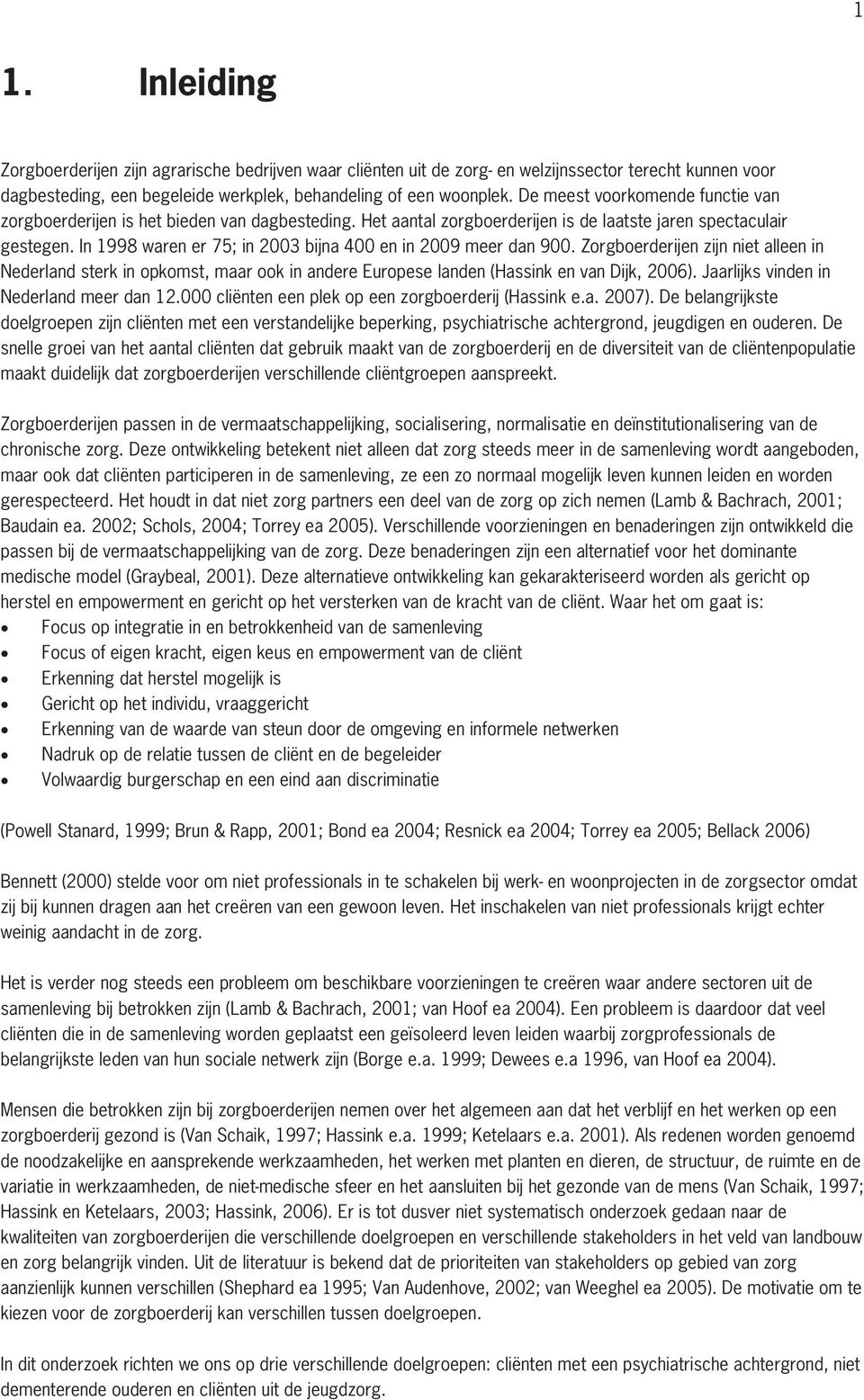 In 1998 waren er 75; in 2003 bijna 400 en in 2009 meer dan 900. Zorgboerderijen zijn niet alleen in Nederland sterk in opkomst, maar ook in andere Europese landen (Hassink en van Dijk, 2006).