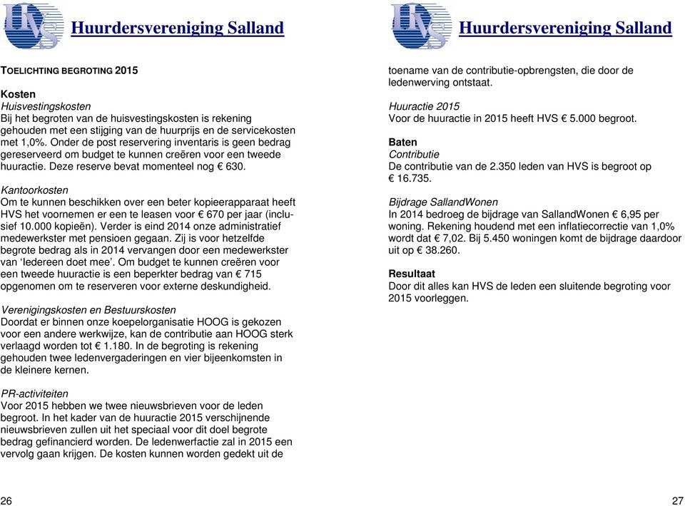 Kantoorkosten Om te kunnen beschikken over een beter kopieerapparaat heeft HVS het voornemen er een te leasen voor 670 per jaar (inclusief 10.000 kopieën).