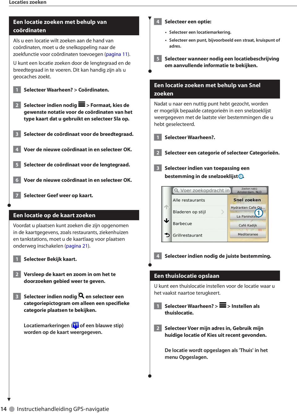 2 Selecteer indien nodig > Formaat, kies de gewenste notatie voor de coördinaten van het type kaart dat u gebruikt en selecteer Sla op. 3 Selecteer de coördinaat voor de breedtegraad.