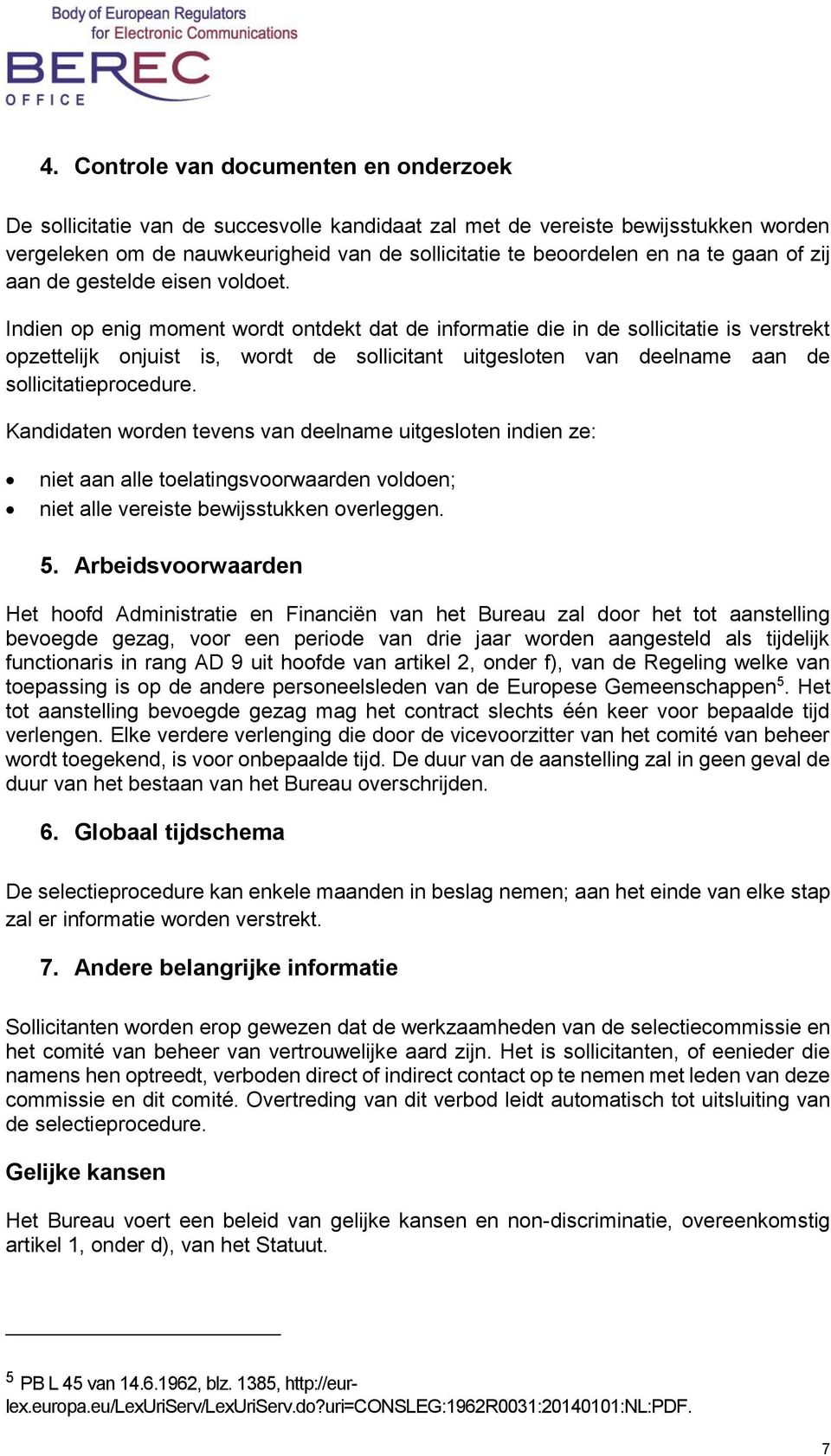 Indien op enig moment wordt ontdekt dat de informatie die in de sollicitatie is verstrekt opzettelijk onjuist is, wordt de sollicitant uitgesloten van deelname aan de sollicitatieprocedure.