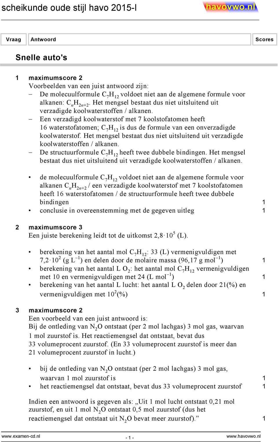 Een verzadigd koolwaterstof met 7 koolstofatomen heeft 16 waterstofatomen; C 7 H 12 is dus de formule van een onverzadigde koolwaterstof.  De structuurformule C 7 H 12 heeft twee dubbele bindingen.