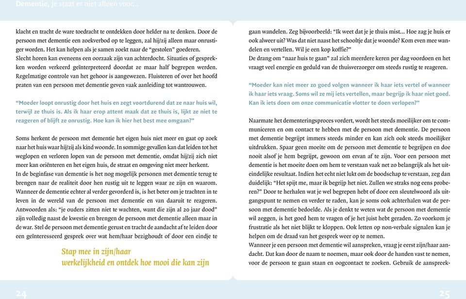 De drang om naar huis te gaan zal zich meerdere keren per dag voordoen en het vraagt veel energie en geduld van de thuisverzorger om steeds rustig te reageren.