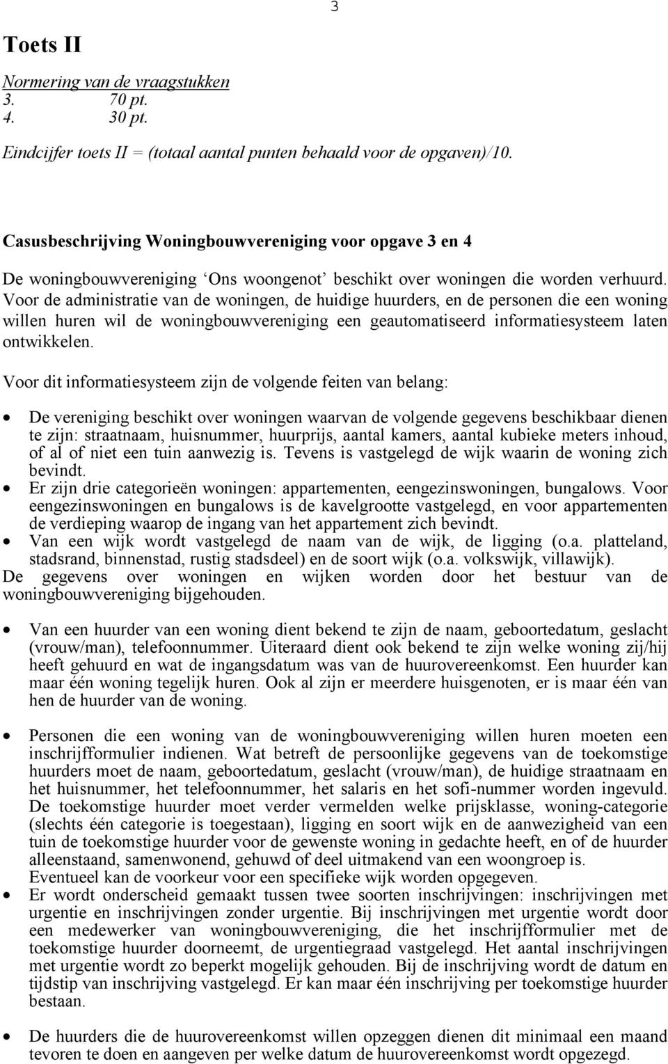 Voor de administratie van de woningen, de huidige huurders, en de personen die een woning willen huren wil de woningbouwvereniging een geautomatiseerd informatiesysteem laten ontwikkelen.