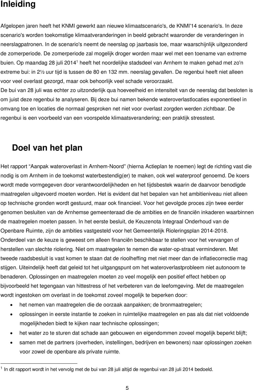 In de scenario's neemt de neerslag op jaarbasis toe, maar waarschijnlijk uitgezonderd de zomerperiode. De zomerperiode zal mogelijk droger worden maar wel met een toename van extreme buien.