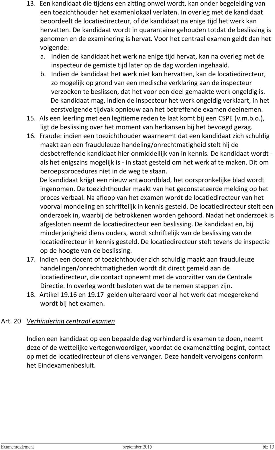 De kandidaat wordt in quarantaine gehouden totdat de beslissing is genomen en de examinering is hervat. Voor het centraal examen geldt dan het volgende: a.