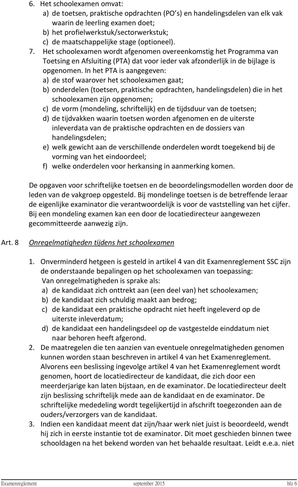 In het PTA is aangegeven: a) de stof waarover het schoolexamen gaat; b) onderdelen (toetsen, praktische opdrachten, handelingsdelen) die in het schoolexamen zijn opgenomen; c) de vorm (mondeling,