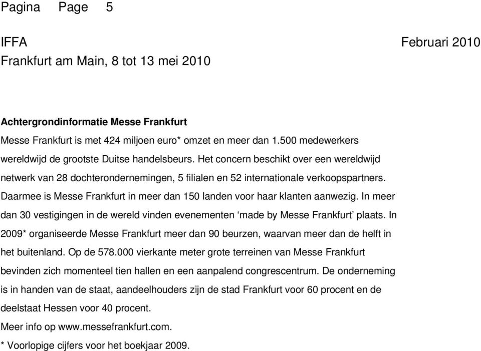 Daarmee is Messe Frankfurt in meer dan 150 landen voor haar klanten aanwezig. In meer dan 30 vestigingen in de wereld vinden evenementen made by Messe Frankfurt plaats.