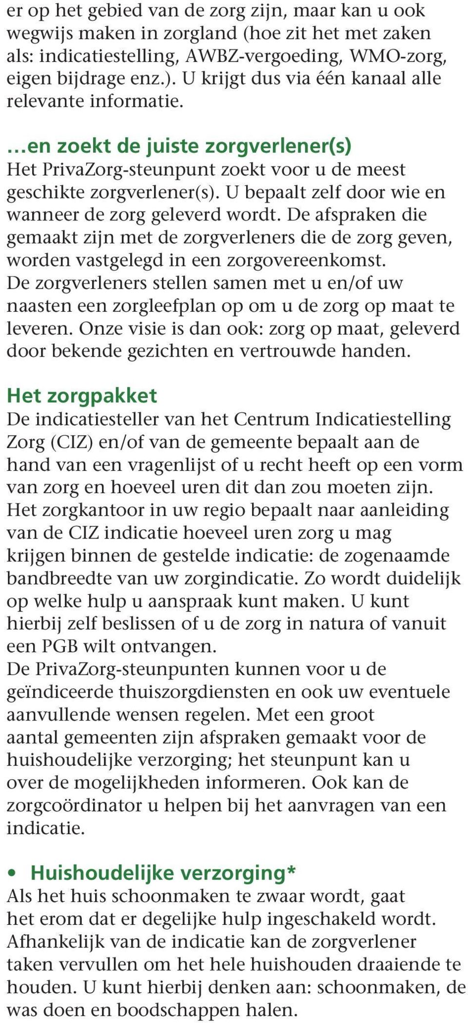 U bepaalt zelf door wie en wanneer de zorg geleverd wordt. De afspraken die gemaakt zijn met de zorgverleners die de zorg geven, worden vastgelegd in een zorgovereenkomst.