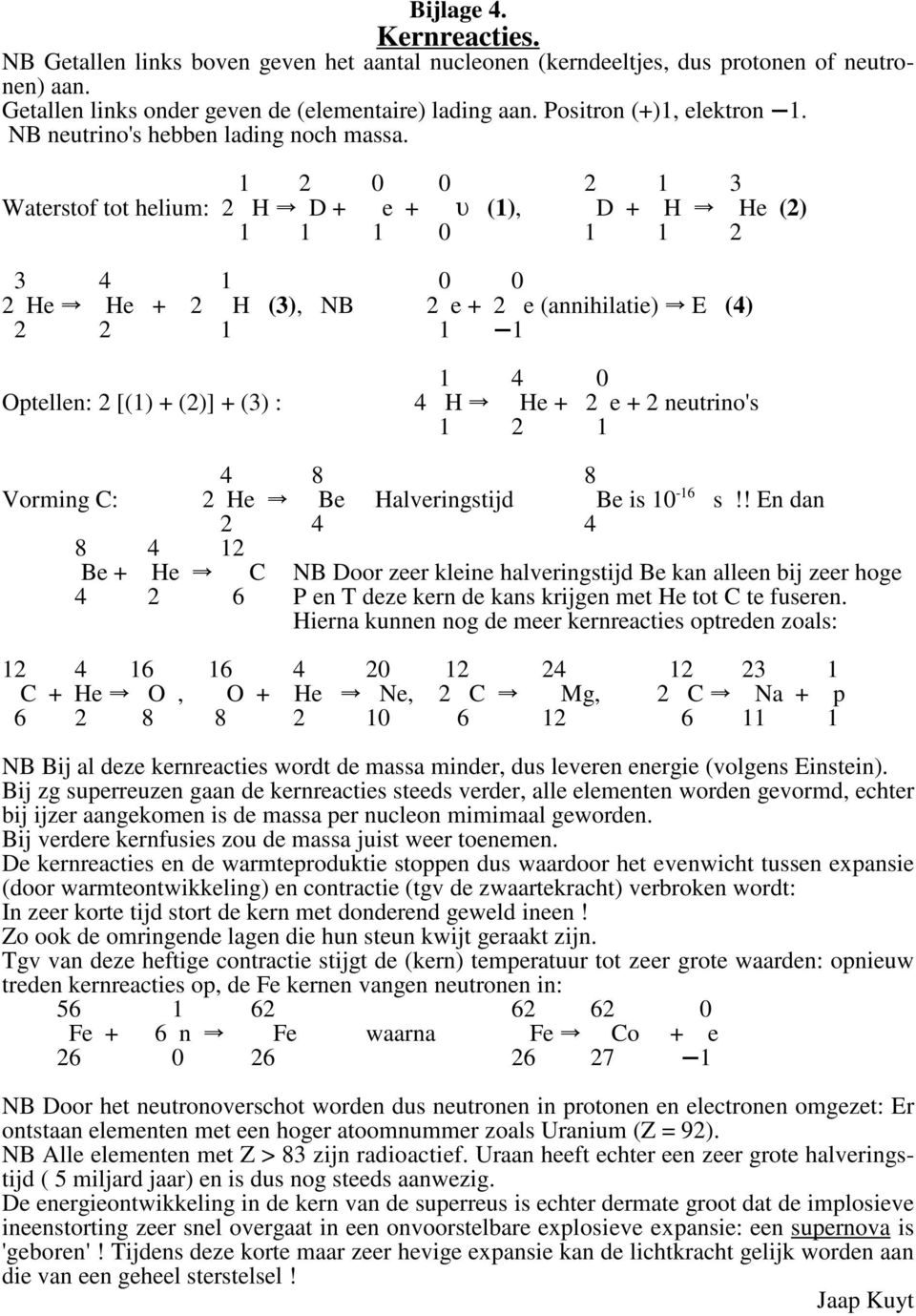 1 2 0 0 2 1 3 Waterstof tot helium: 2 H D + e + (1), D + H He (2) 1 1 1 0 1 1 2 3 4 1 0 0 2 He He + 2 H (3), NB 2 e + 2 e (annihilatie) E (4) 2 2 1 1 1 1 4 0 Optellen: 2 [(1) + (2)] + (3) : 4 H He +