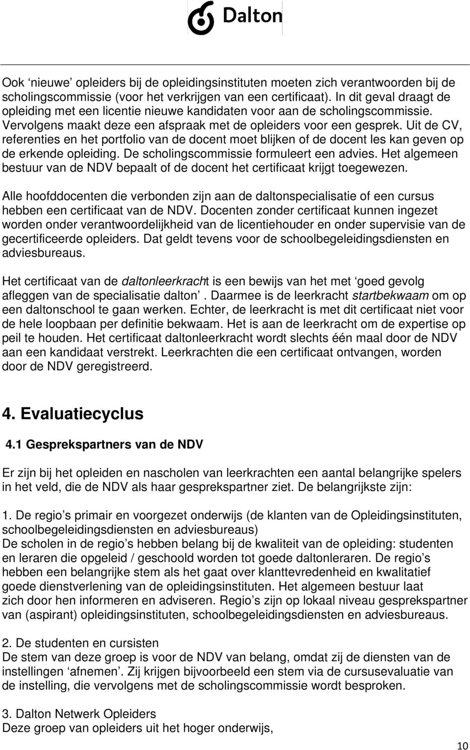 Uit de CV, referenties en het portfolio van de docent moet blijken of de docent les kan geven op de erkende opleiding. De scholingscommissie formuleert een advies.