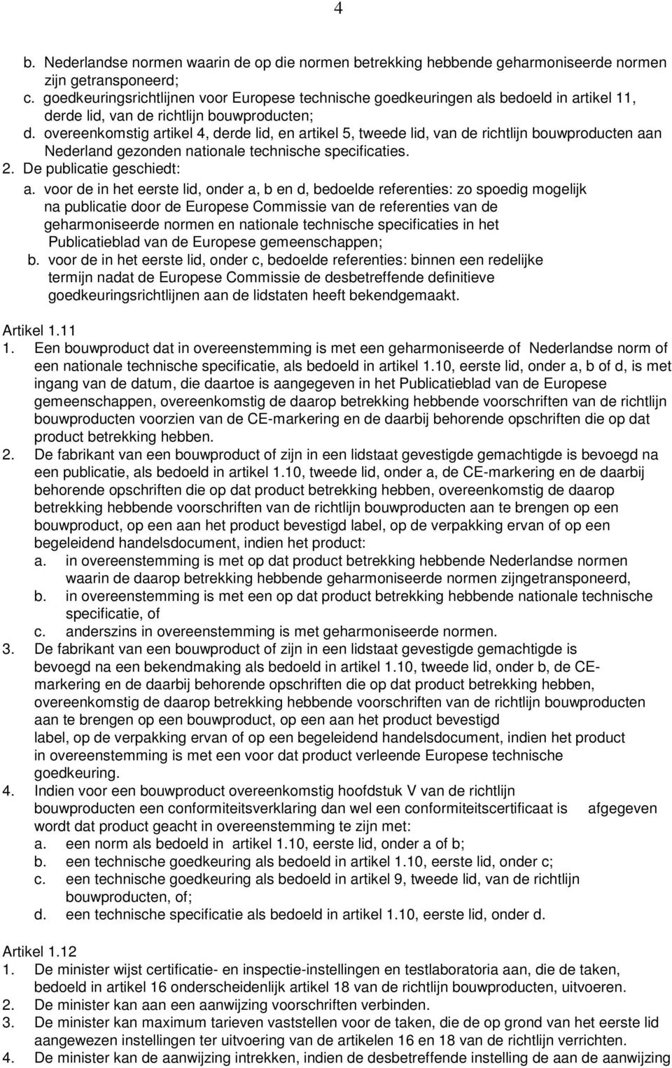 overeenkomstig artikel 4, derde lid, en artikel 5, tweede lid, van de richtlijn bouwproducten aan Nederland gezonden nationale technische specificaties. 2. De publicatie geschiedt: a.