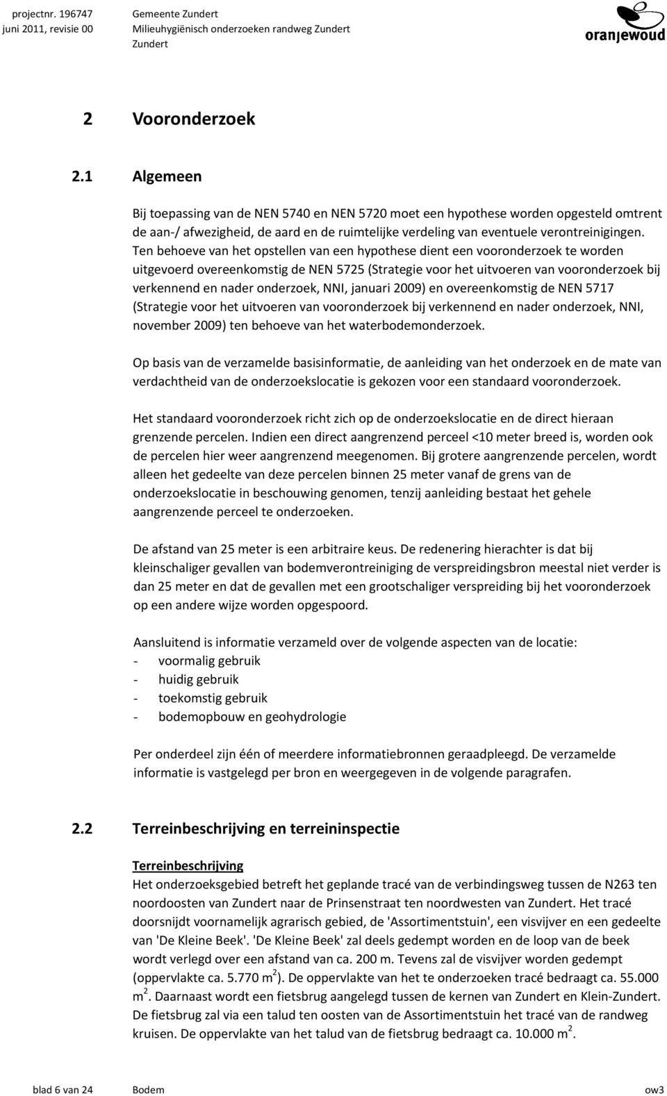 Ten behoeve van het opstellen van een hypothese dient een vooronderzoek te worden uitgevoerd overeenkomstig de NEN 5725 (Strategie voor het uitvoeren van vooronderzoek bij verkennend en nader